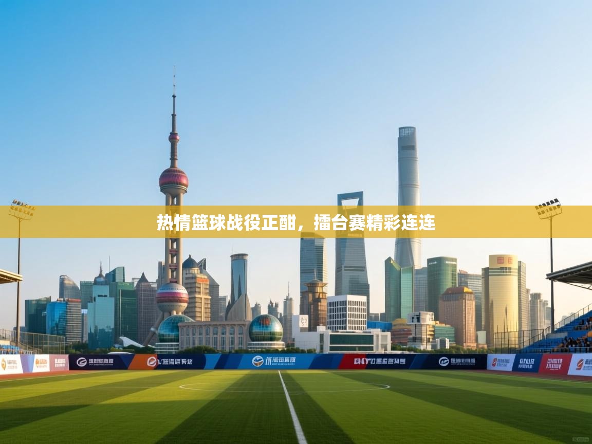 热情篮球战役正酣，擂台赛精彩连连