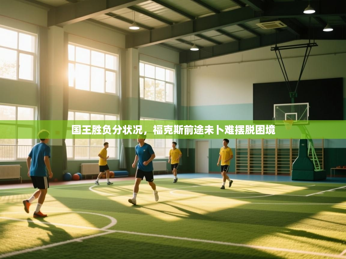 国王胜负分状况,福克斯前途未卜难摆脱困境 第2张