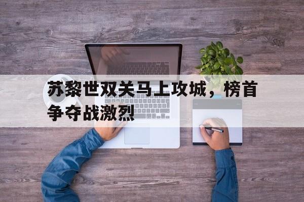 九游体育中国官网-关于苏黎世双关马上攻城，榜首争夺战激烈的信息